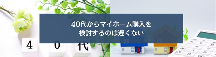 40代からマイホーム購入を検討するのは手遅れ？